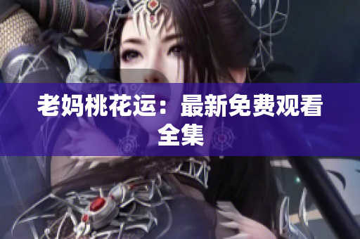老妈桃花运：最新免费观看全集