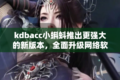 kdbacc小蝌蚪推出更强大的新版本，全面升级网络软件体验