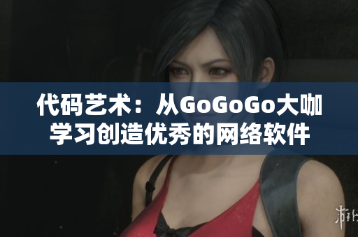 代码艺术：从GoGoGo大咖学习创造优秀的网络软件