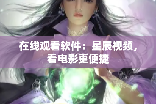 在线观看软件：星辰视频，看电影更便捷