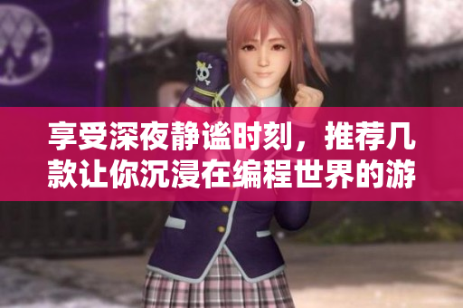 享受深夜静谧时刻，推荐几款让你沉浸在编程世界的游戏