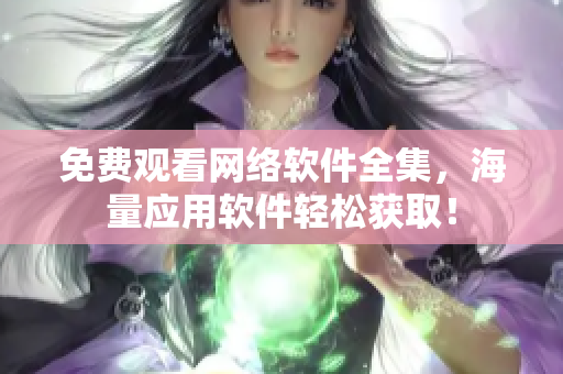 免费观看网络软件全集，海量应用软件轻松获取！
