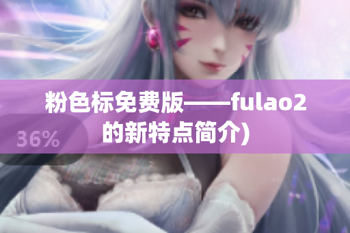 粉色标免费版——fulao2的新特点简介)
