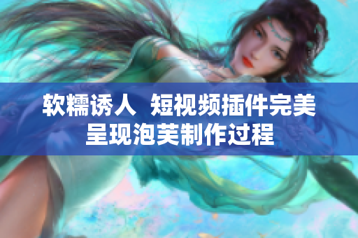 软糯诱人  短视频插件完美呈现泡芙制作过程