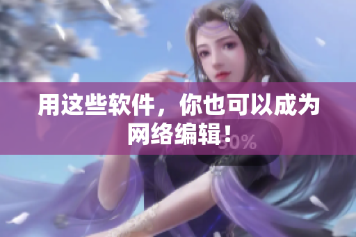 用这些软件，你也可以成为网络编辑！