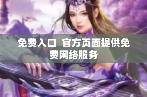 免费入口  官方页面提供免费网络服务