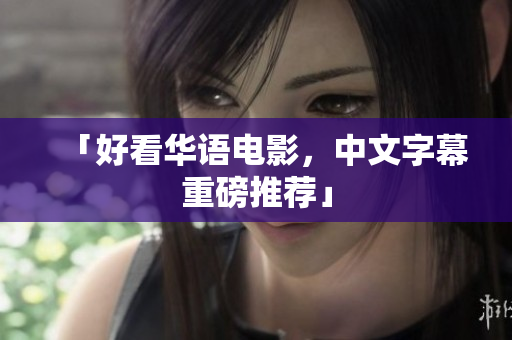 「好看华语电影，中文字幕重磅推荐」
