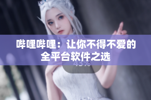 哔哩哔哩：让你不得不爱的全平台软件之选