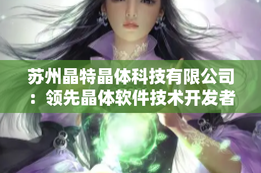苏州晶特晶体科技有限公司：领先晶体软件技术开发者
