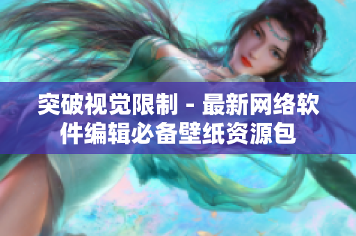 突破视觉限制 - 最新网络软件编辑必备壁纸资源包