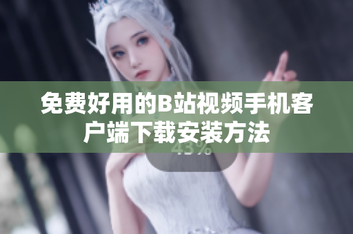 免费好用的B站视频手机客户端下载安装方法