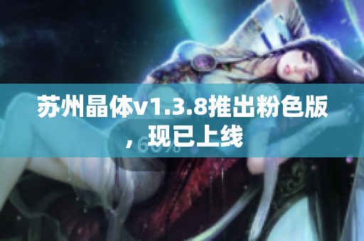 苏州晶体v1.3.8推出粉色版，现已上线