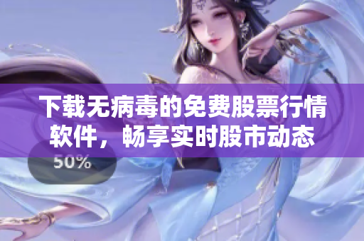 下载无病毒的免费股票行情软件，畅享实时股市动态