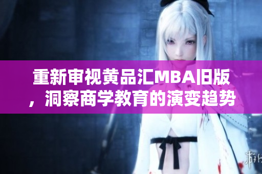重新审视黄品汇MBA旧版，洞察商学教育的演变趋势。