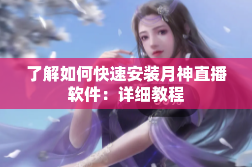 了解如何快速安装月神直播软件：详细教程