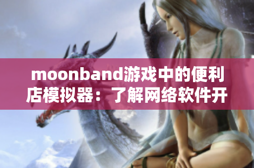 moonband游戏中的便利店模拟器：了解网络软件开发技巧
