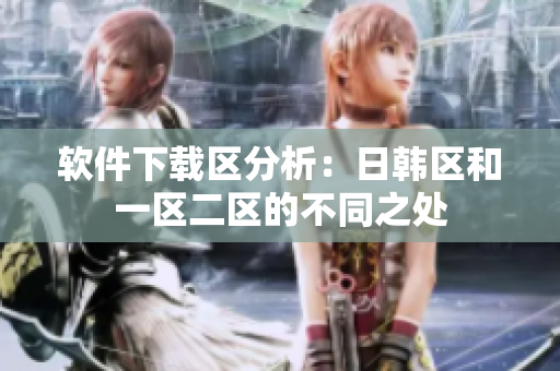 软件下载区分析：日韩区和一区二区的不同之处