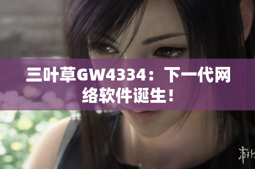 三叶草GW4334：下一代网络软件诞生！