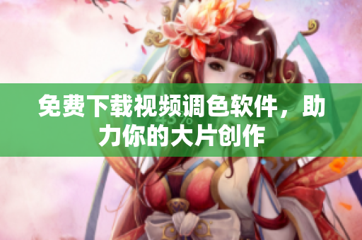 免费下载视频调色软件，助力你的大片创作