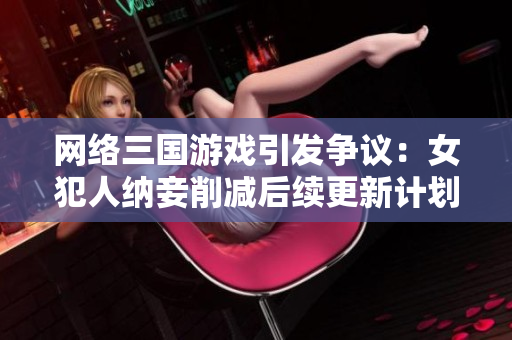 网络三国游戏引发争议：女犯人纳妾削减后续更新计划