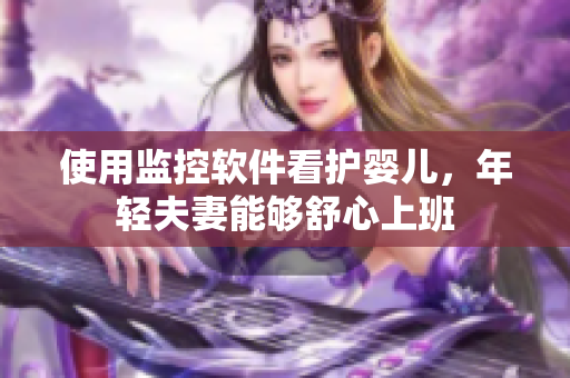 使用监控软件看护婴儿，年轻夫妻能够舒心上班