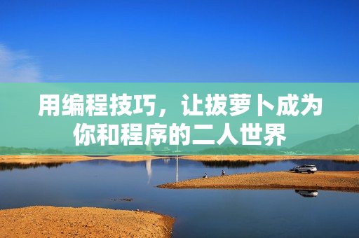 用编程技巧，让拔萝卜成为你和程序的二人世界