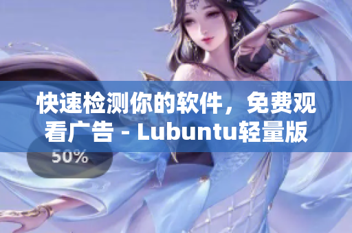 快速检测你的软件，免费观看广告 - Lubuntu轻量版