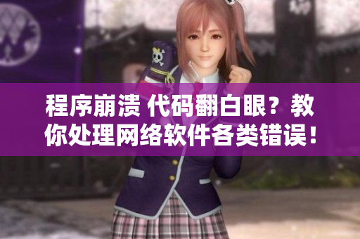 程序崩溃 代码翻白眼？教你处理网络软件各类错误！