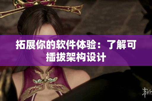 拓展你的软件体验：了解可插拔架构设计