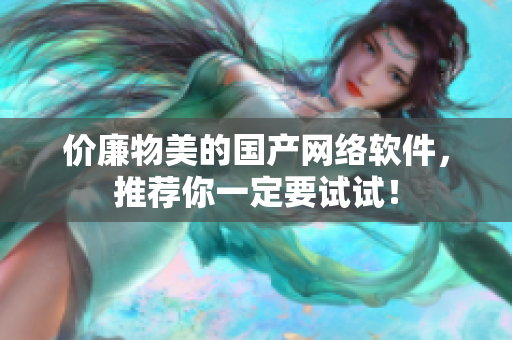 价廉物美的国产网络软件，推荐你一定要试试！