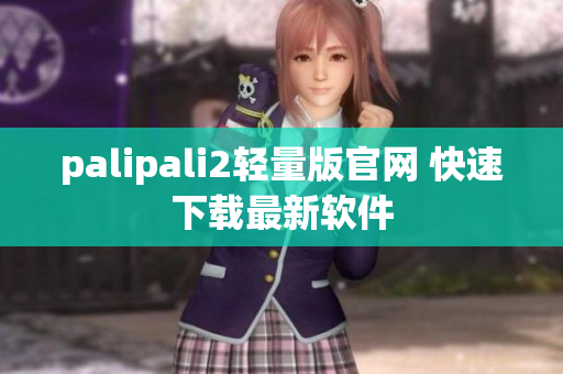 palipali2轻量版官网 快速下载最新软件