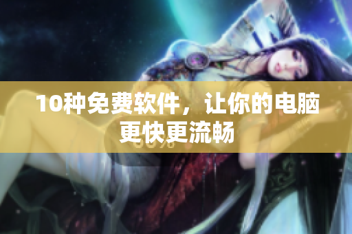10种免费软件，让你的电脑更快更流畅