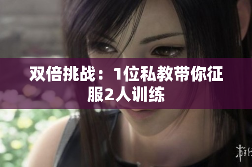 双倍挑战：1位私教带你征服2人训练