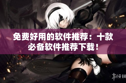 免费好用的软件推荐：十款必备软件推荐下载！