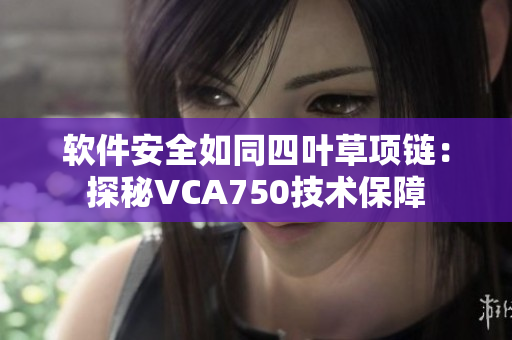 软件安全如同四叶草项链：探秘VCA750技术保障