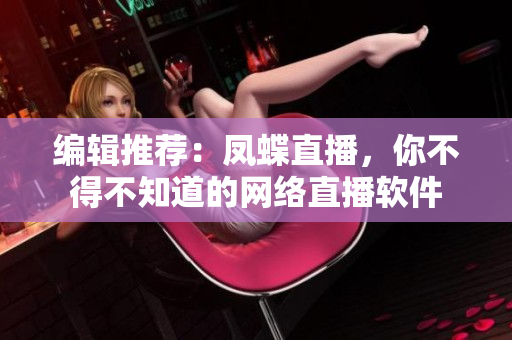 编辑推荐：凤蝶直播，你不得不知道的网络直播软件
