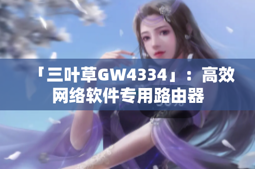 「三叶草GW4334」：高效网络软件专用路由器