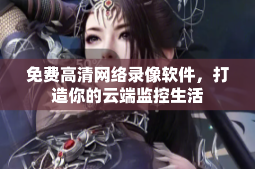 免费高清网络录像软件，打造你的云端监控生活