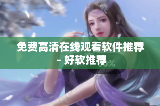 免费高清在线观看软件推荐 - 好软推荐