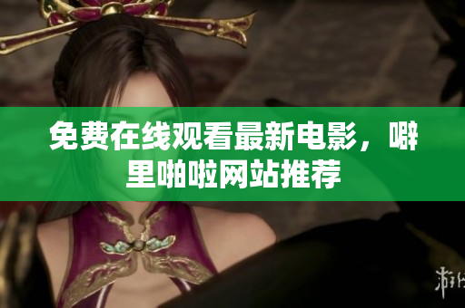 免费在线观看最新电影，噼里啪啦网站推荐