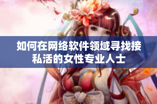 如何在网络软件领域寻找接私活的女性专业人士