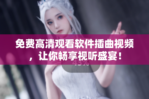 免费高清观看软件插曲视频，让你畅享视听盛宴！