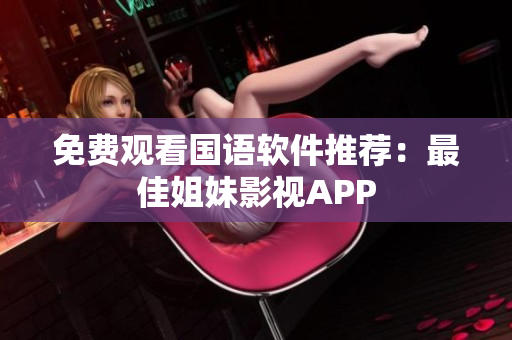 免费观看国语软件推荐：最佳姐妹影视APP