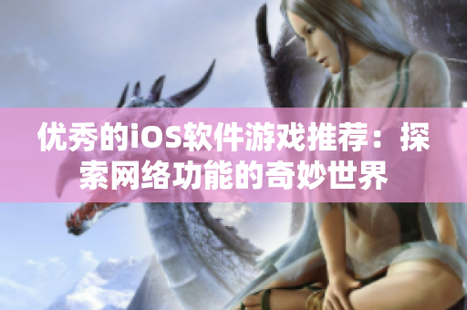 优秀的iOS软件游戏推荐：探索网络功能的奇妙世界
