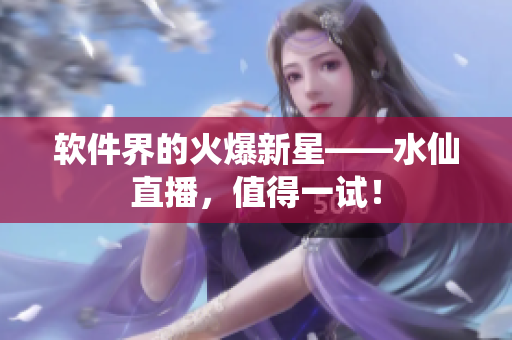 软件界的火爆新星——水仙直播，值得一试！