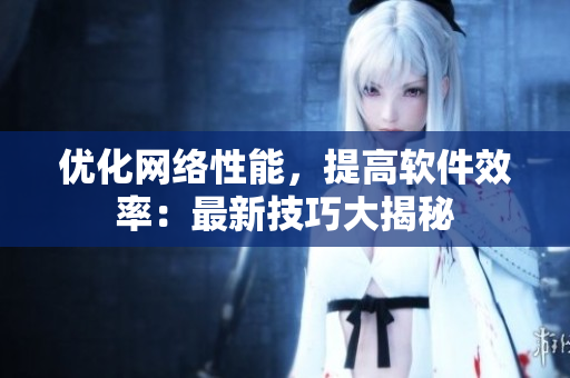 优化网络性能，提高软件效率：最新技巧大揭秘