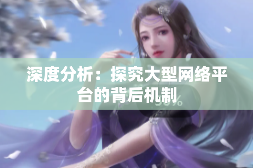 深度分析：探究大型网络平台的背后机制