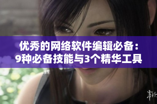 优秀的网络软件编辑必备：9种必备技能与3个精华工具