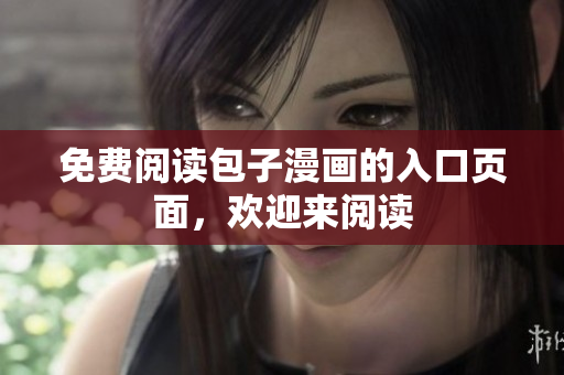 免费阅读包子漫画的入口页面，欢迎来阅读
