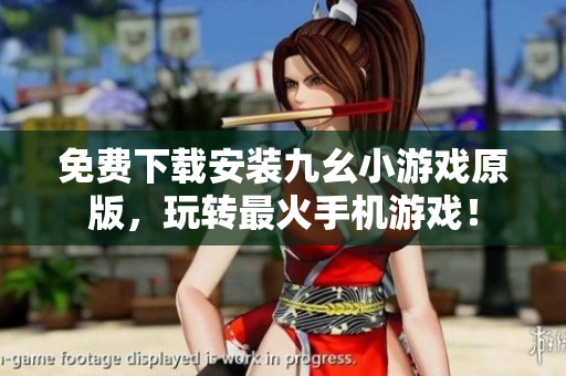 免费下载安装九幺小游戏原版，玩转最火手机游戏！